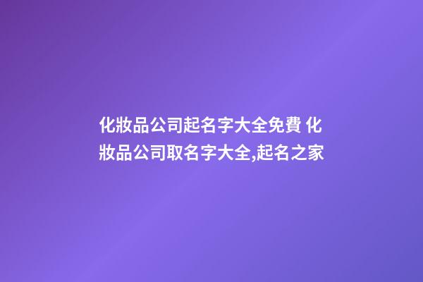 化妝品公司起名字大全免費 化妝品公司取名字大全,起名之家-第1張-公司起名-玄機派